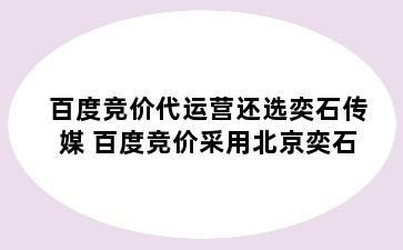 百度竞价代运营还选奕石传媒 百度竞价采用北京奕石